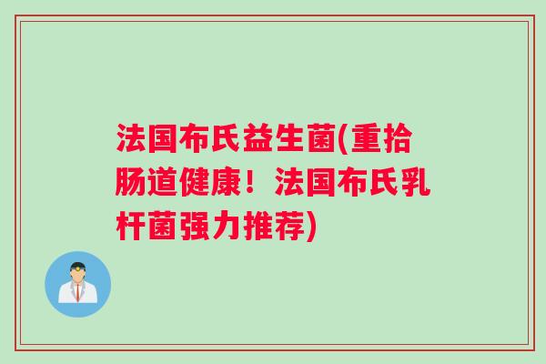 法国布氏益生菌(重拾肠道健康！法国布氏乳杆菌强力推荐)