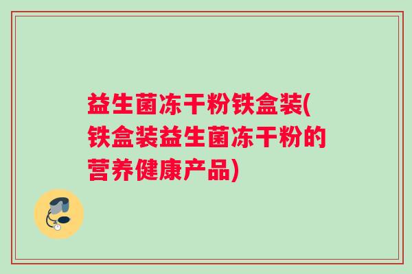 益生菌冻干粉铁盒装(铁盒装益生菌冻干粉的营养健康产品)