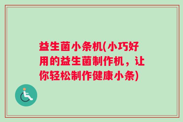益生菌小条机(小巧好用的益生菌制作机，让你轻松制作健康小条)