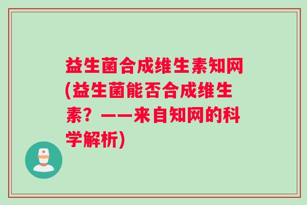 益生菌合成维生素知网(益生菌能否合成维生素？——来自知网的科学解析)