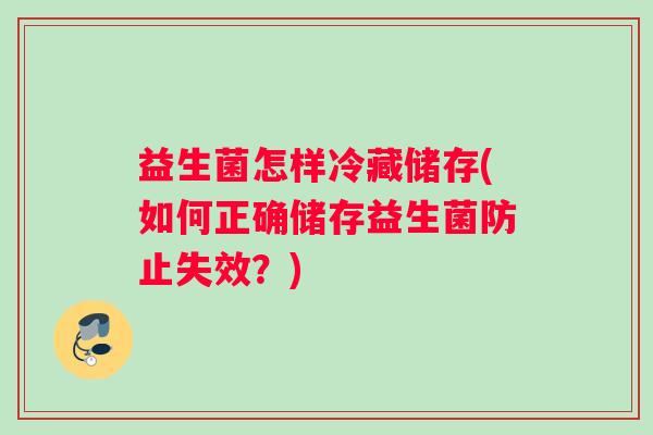 益生菌怎样冷藏储存(如何正确储存益生菌防止失效？)