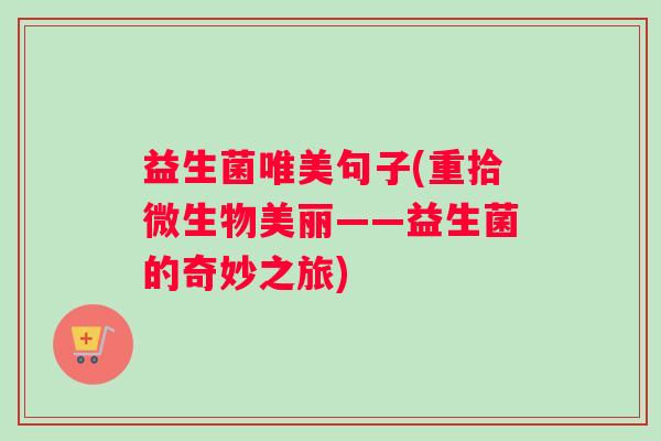 益生菌唯美句子(重拾微生物美丽——益生菌的奇妙之旅)