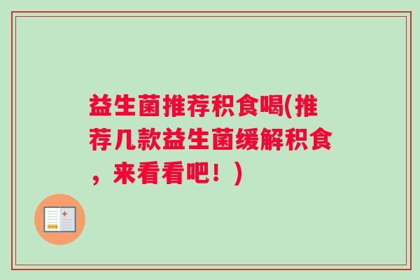 益生菌推荐积食喝(推荐几款益生菌缓解积食,来看看吧!) 益生菌推荐积食喝(推荐几款益生菌缓解积食,来看看吧!)