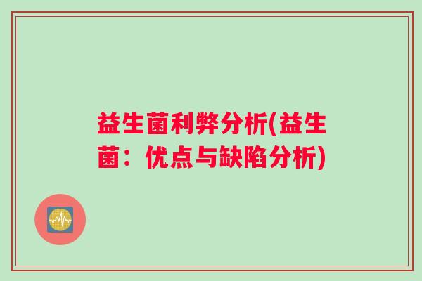 益生菌利弊分析(益生菌：优点与缺陷分析)
