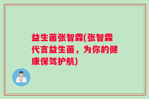 益生菌张智霖(张智霖代言益生菌,为你的健康保驾护航) 益生菌张智霖(张智霖代言益生菌,为你的健康保驾护航)