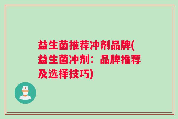 益生菌推荐冲剂品牌(益生菌冲剂：品牌推荐及选择技巧)