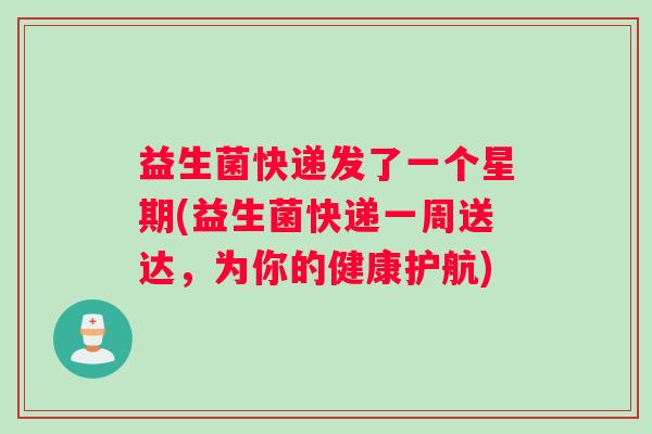 益生菌快递发了一个星期(益生菌快递一周送达，为你的健康护航)