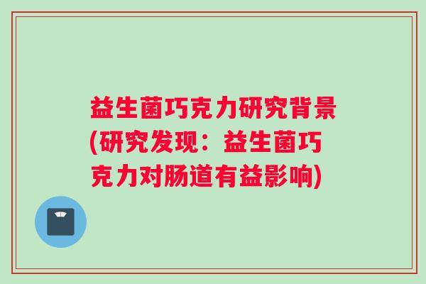 益生菌巧克力研究背景(研究发现：益生菌巧克力对肠道有益影响)