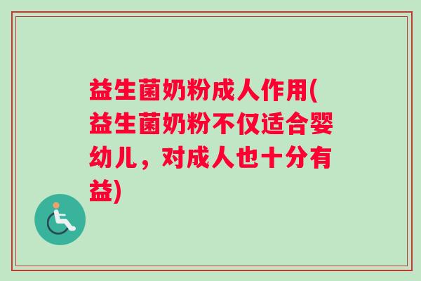 益生菌奶粉成人作用(益生菌奶粉不仅适合婴幼儿，对成人也十分有益)
