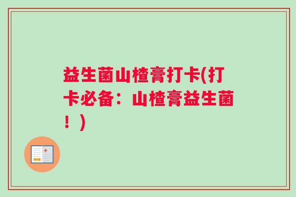 益生菌山楂膏打卡(打卡必备：山楂膏益生菌！)