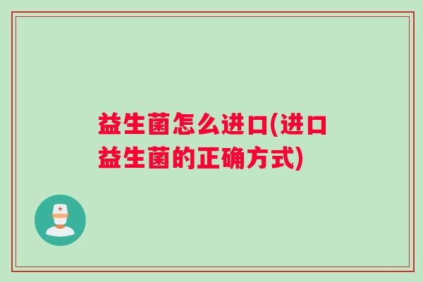 益生菌怎么进口(进口益生菌的正确方式)