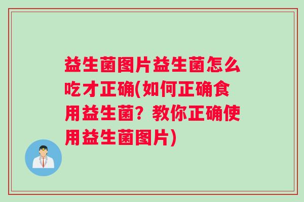 益生菌图片益生菌怎么吃才正确(如何正确食用益生菌?教你正确使用益生菌图片) 益生菌图片益生菌怎么吃才正确(如何正确食用益生菌?教你正确使用益生菌图片)