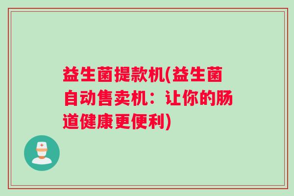 益生菌提款机(益生菌自动售卖机：让你的肠道健康更便利)