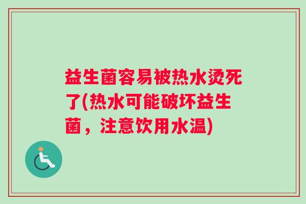 益生菌容易被热水烫死了(热水可能破坏益生菌，注意饮用水温)