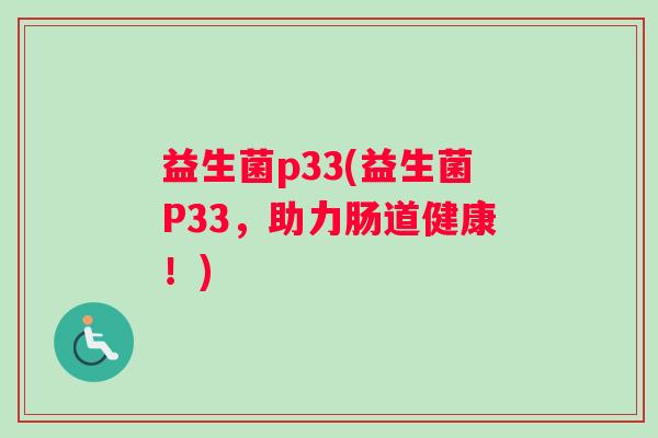 益生菌p33(益生菌P33，助力肠道健康！)