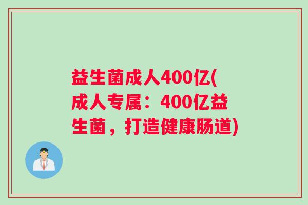 益生菌成人400亿(成人专属：400亿益生菌，打造健康肠道)