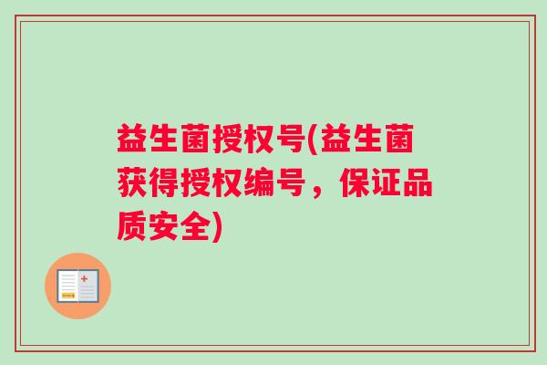 益生菌授权号(益生菌获得授权编号,保证品质安全) 益生菌授权号(益生菌获得授权编号,保证品质安全)
