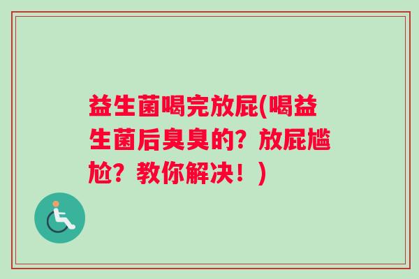 益生菌喝完放屁(喝益生菌后臭臭的？放屁尴尬？教你解决！)