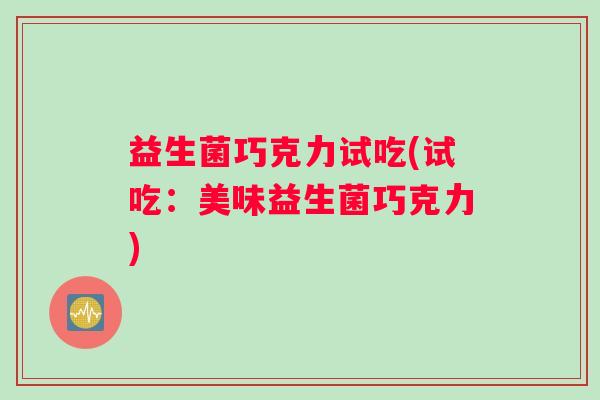 益生菌巧克力试吃(试吃：美味益生菌巧克力)