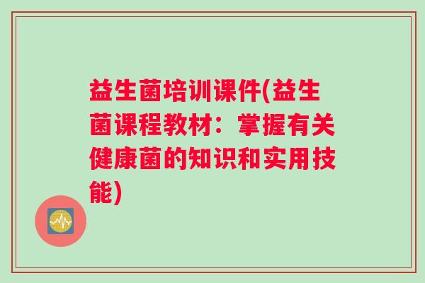 益生菌培训课件(益生菌课程教材：掌握有关健康菌的知识和实用技能)