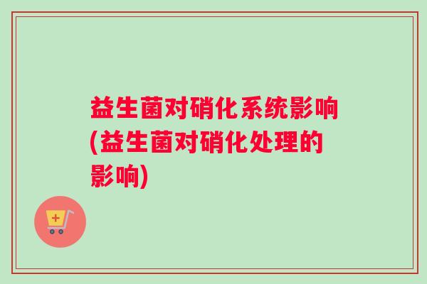 益生菌对硝化系统影响(益生菌对硝化处理的影响)