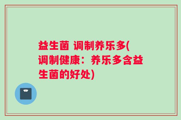 益生菌 调制养乐多(调制健康：养乐多含益生菌的好处)