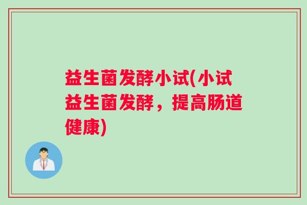 益生菌发酵小试(小试益生菌发酵，提高肠道健康)