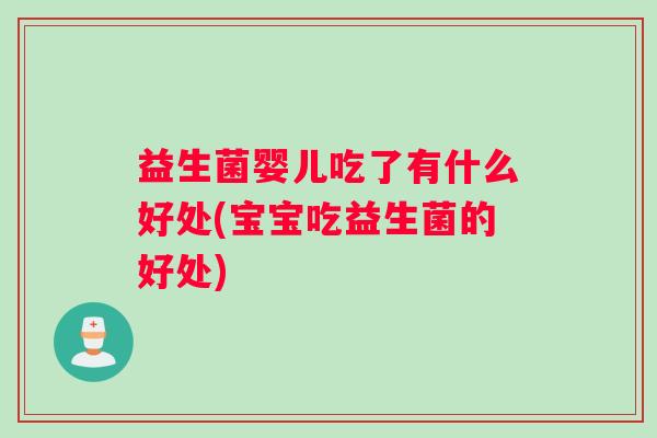 益生菌婴儿吃了有什么好处(宝宝吃益生菌的好处)