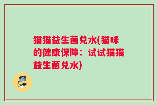猫猫益生菌兑水(猫咪的健康保障:试试猫猫益生菌兑水) 猫猫益生菌兑水(猫咪的健康保障:试试猫猫益生菌兑水)