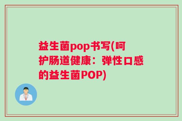 益生菌pop书写(呵护肠道健康：弹性口感的益生菌POP)