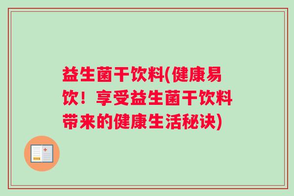 益生菌干饮料(健康易饮！享受益生菌干饮料带来的健康生活秘诀)