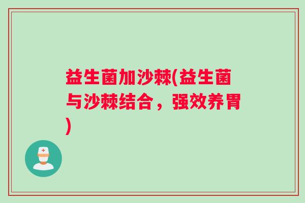 益生菌加沙棘(益生菌与沙棘结合，强效养胃)