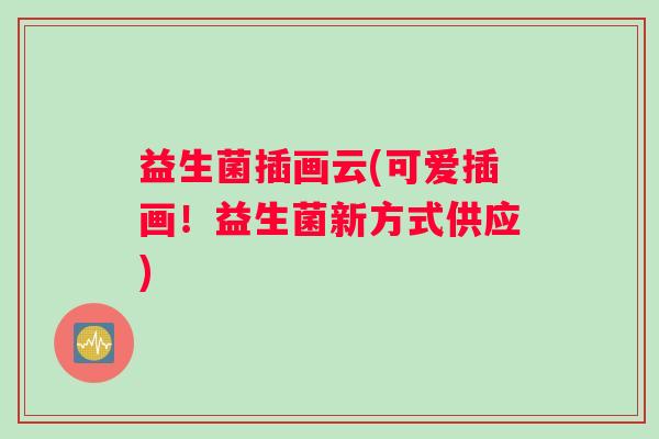 益生菌插画云(可爱插画！益生菌新方式供应)