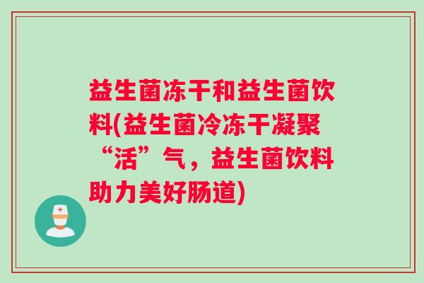 益生菌冻干和益生菌饮料(益生菌冷冻干凝聚“活”气，益生菌饮料助力美好肠道)
