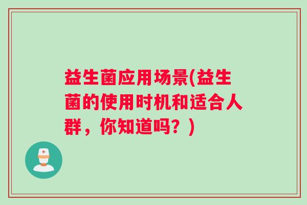 益生菌应用场景(益生菌的使用时机和适合人群，你知道吗？)
