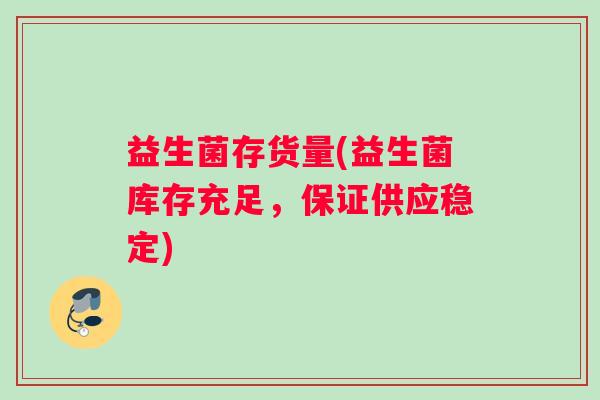 益生菌存货量(益生菌库存充足，保证供应稳定)