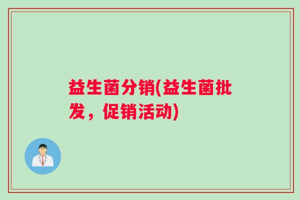 益生菌分销(益生菌批发，促销活动)