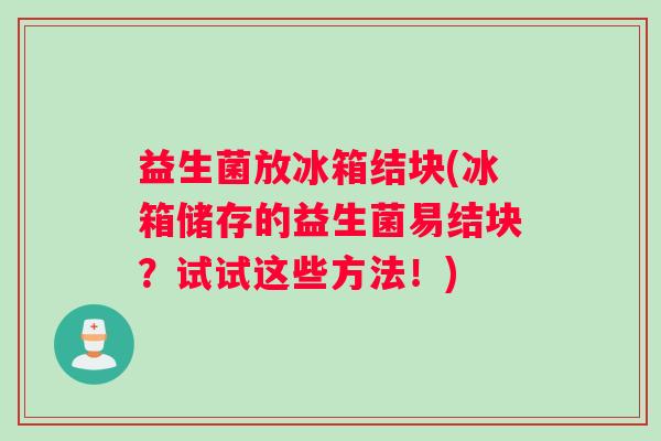 益生菌放冰箱结块(冰箱储存的益生菌易结块?试试这些方法!) 益生菌放冰箱结块(冰箱储存的益生菌易结块?试试这些方法!)