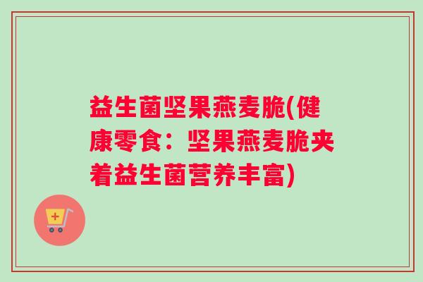 益生菌坚果燕麦脆(健康零食：坚果燕麦脆夹着益生菌营养丰富)