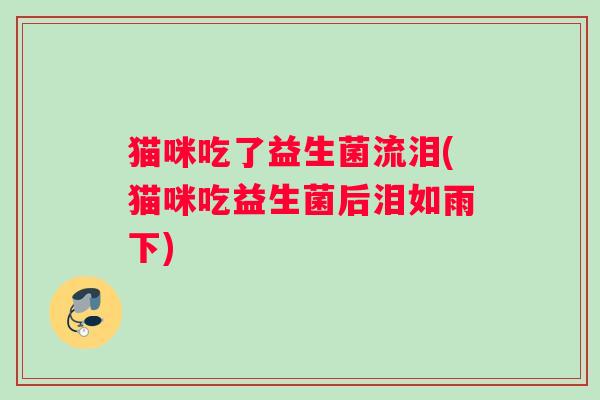 猫咪吃了益生菌流泪(猫咪吃益生菌后泪如雨下) 猫咪吃了益生菌流泪(猫咪吃益生菌后泪如雨下)