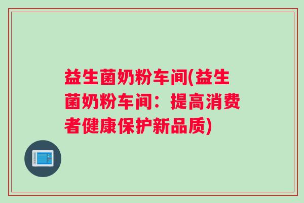 益生菌奶粉车间(益生菌奶粉车间：提高消费者健康保护新品质)