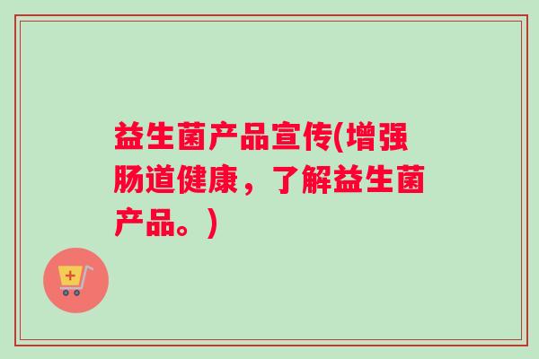 益生菌产品宣传(增强肠道健康，了解益生菌产品。)