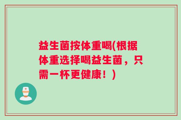 益生菌按体重喝(根据体重选择喝益生菌,只需一杯更健康!) 益生菌按体重喝(根据体重选择喝益生菌,只需一杯更健康!)