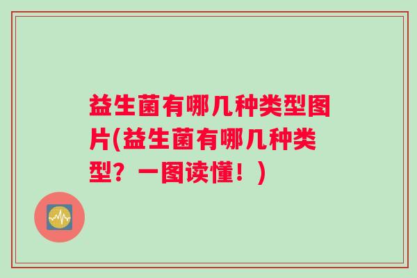 益生菌有哪几种类型图片(益生菌有哪几种类型？一图读懂！)