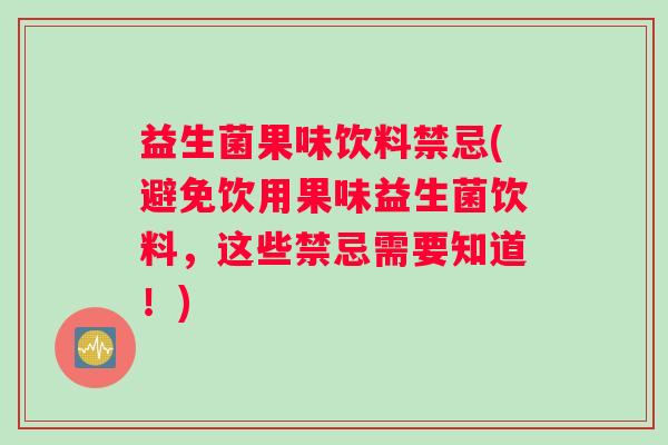 益生菌果味饮料禁忌(避免饮用果味益生菌饮料，这些禁忌需要知道！)