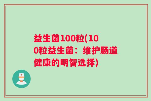 益生菌100粒(100粒益生菌：维护肠道健康的明智选择)