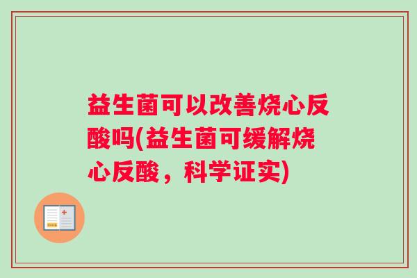 益生菌可以改善烧心反酸吗(益生菌可缓解烧心反酸，科学证实)