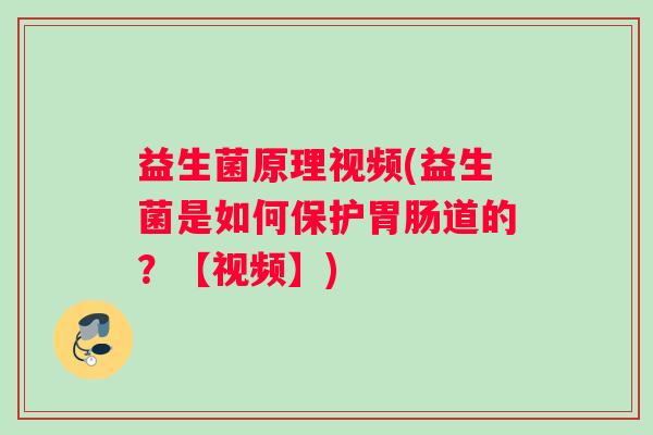 益生菌原理视频(益生菌是如何保护胃肠道的？【视频】)