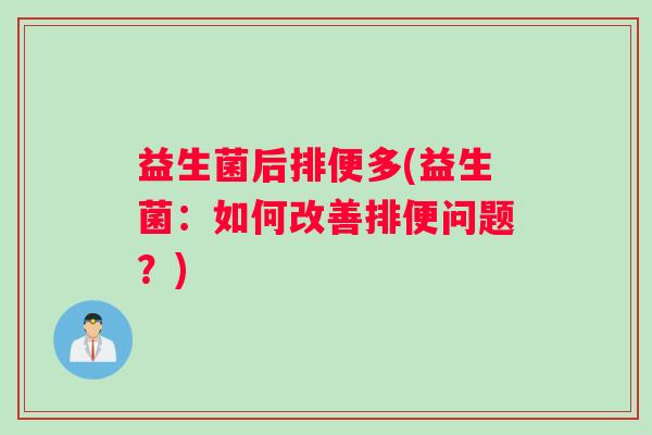 益生菌后排便多(益生菌：如何改善排便问题？)