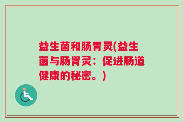 益生菌和肠胃灵(益生菌与肠胃灵：促进肠道健康的秘密。)